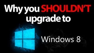 Why You Shouldn't Upgrade To Windows 8